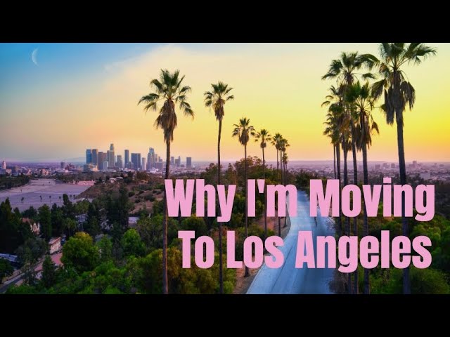 Why I’m Moving To Los Angeles (This Is Your Sign!!)