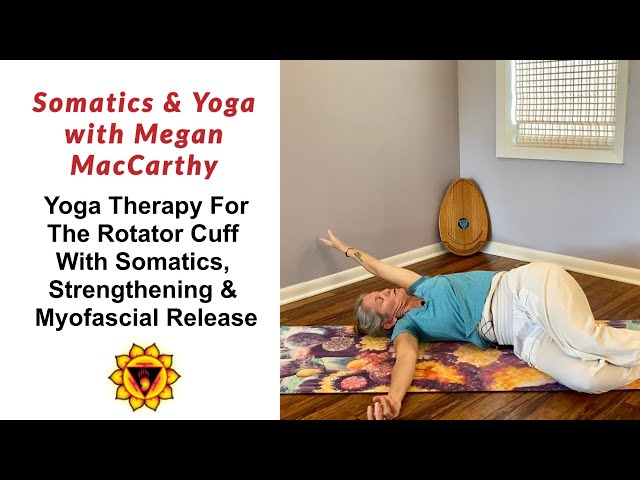 Yoga Therapy For the Rotator Cuff with Somatics, Strengthening & Myofascial Release