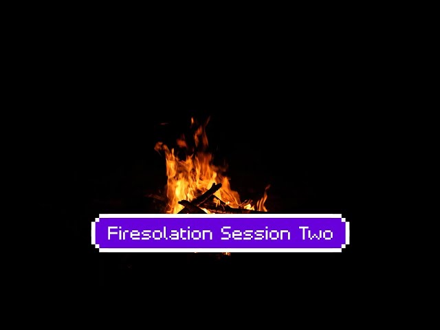 Firesolation Session 2