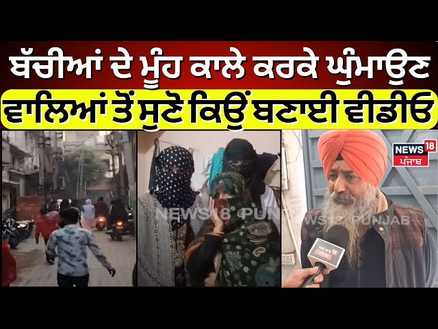 Ludhiana News | ਬੱਚੀਆਂ ਦੇ ਮੂੰਹ ਕਾਲੇ ਕਰਕੇ ਘੁੰਮਾਉਣ ਵਾਲੇ ਆਏ ਸਾਹਮਣੇ,  ਸੁਣੋ ਕਿਉਂ ਬਣਾਈ ਵੀਡੀਓ | N18V