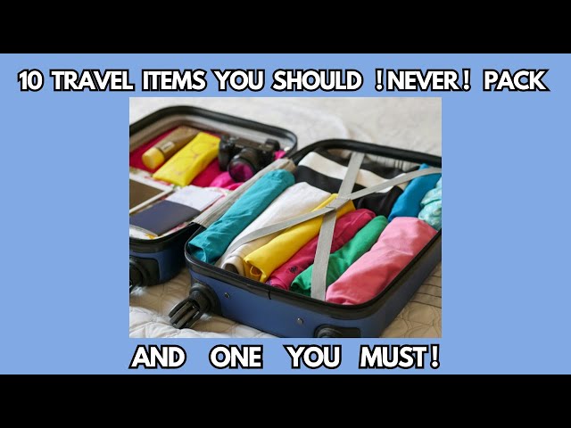 10 Travel Items You Should NEVER Pack!  And One You MUST!