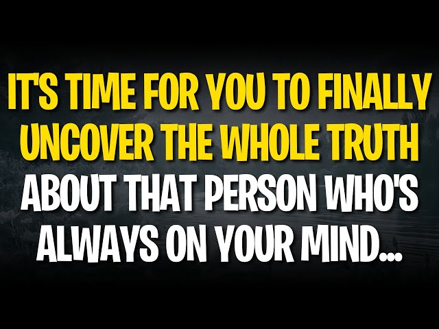 IT'S TIME FOR YOU TO FINALLY UNCOVER THE WHOLE TRUTH ABOUT THAT PERSON WHO'S ALWAYS ON YOUR MIND...