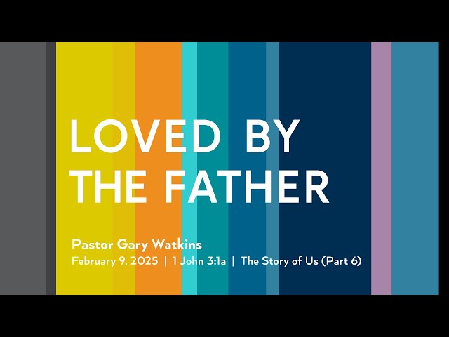 February 9, 2025 - Loved by the Father (Message Only)