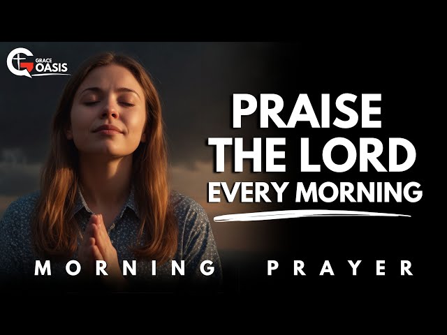 Lord, I Will Praise You—No Matter What Comes My Way! |  Morning Prayer