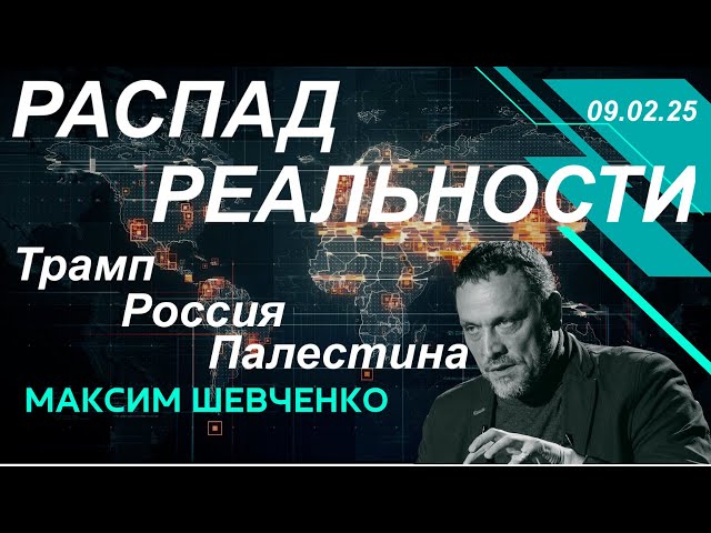 С Максимом Шевченко. Распад реальности: Трамп, Россия, Палестина. 09.02.25