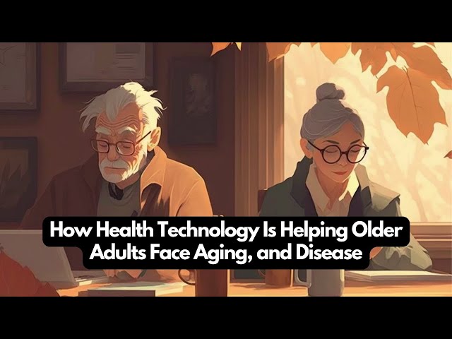 How Health Technology Is Helping Older Adults Face Aging, and Disease