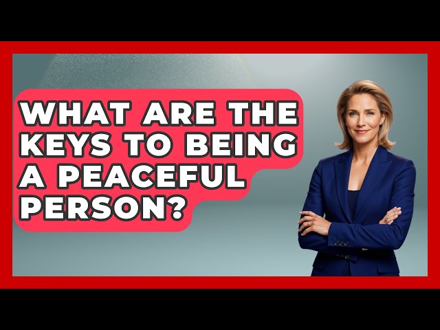 What Are the Keys to Being a Peaceful Person? - Stress Free Mindset