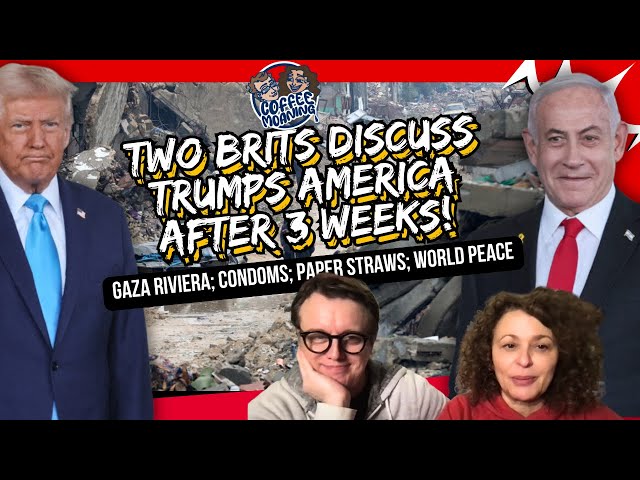 TWO BRITS DISCUSS TRUMPS AMERICA AFTER 3 WEEKS! Gaza Riviera; Condoms; Paper Straws; World Peace