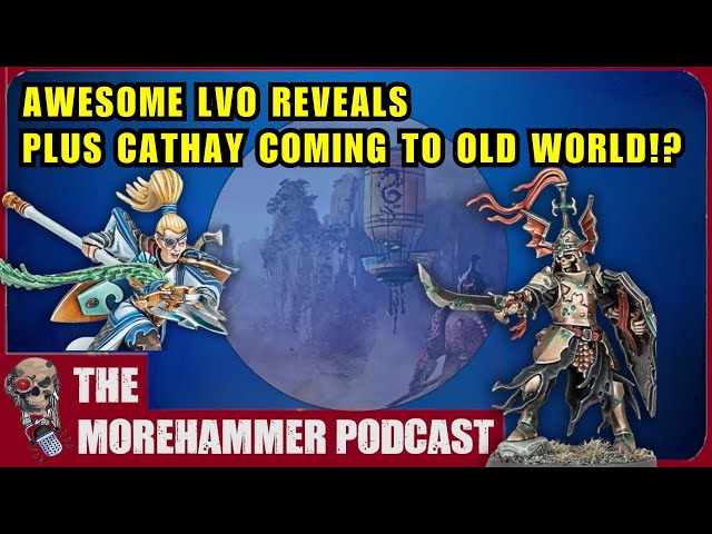 Awesome LVO Reveals Plus Cathay Coming To The Old World!? The Morehammer Podcast Ep.37