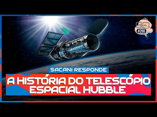 SACANI RESPONDE [A HISTÓRIA DO TELESCÓPIO ESPACIAL HUBBLE] - Ciência Sem Fim #286