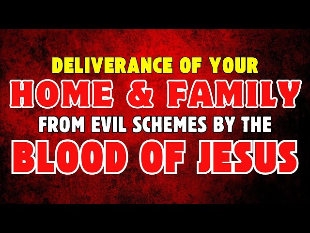 Deliverance of Your Home and Family from Evil Schemes by the Blood of Jesus | Warfare Prayer