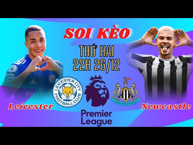 Nhận định bóng đá | Ngoại hạng anh 22h 26/12 | Soi kèo Leicester City vs Newcastle