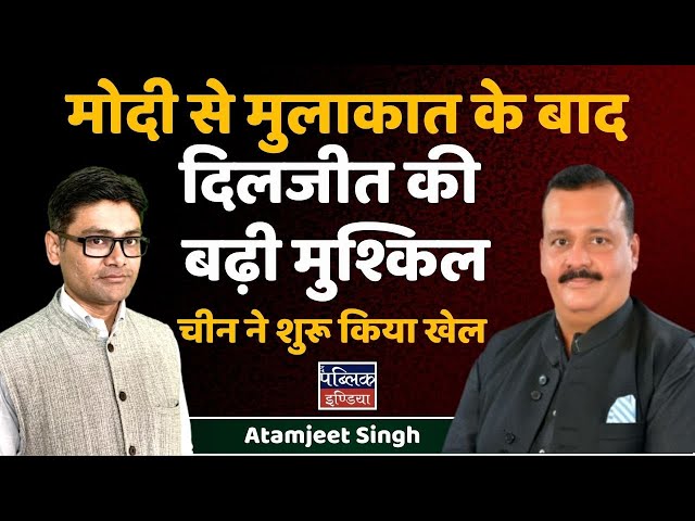 Modi से मुलाकात के बाद Diljeet की बढ़ी मुश्किल : चीन ने शुरू किया खेल | Atamjeet Singh