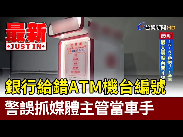 銀行給錯ATM機台編號 警誤抓媒體主管當車手【最新快訊】