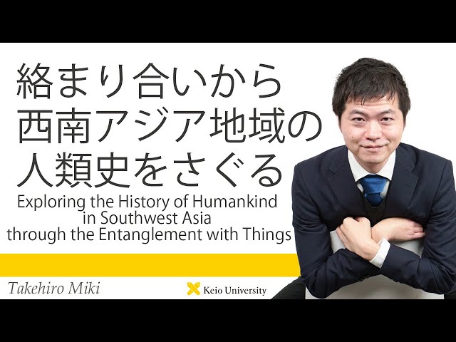 慶應義塾研究者紹介動画「絡まり合いから西南アジア地域の人類史をさぐる」慶應義塾大学文学部・三木健裕准教授