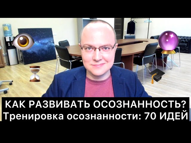 КАК РАЗВИВАТЬ ОСОЗНАННОСТЬ? 70 идей о тренировке осознанности