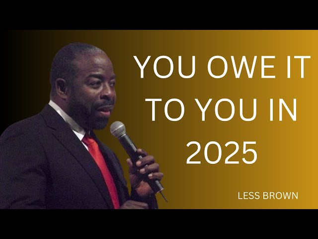 YOU OWE IT TO YOU IN 2025 | #lesbrown