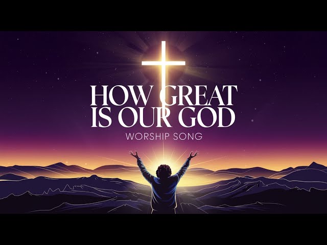 HOW GREAT IS OUR GOD – A Powerful Worship Song | Christian Music 2024