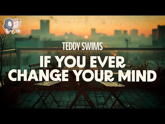 Teddy Swims ~ If You Ever Change Your Mind (Lyrics)