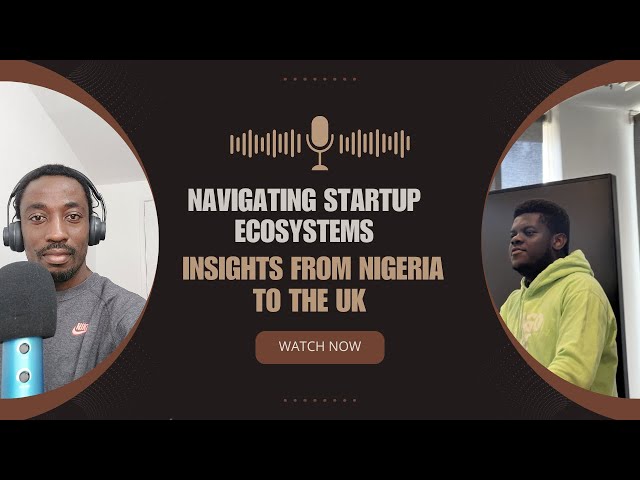 Navigating Startup Ecosystems: Insights from Nigeria to the UK /Episode 3