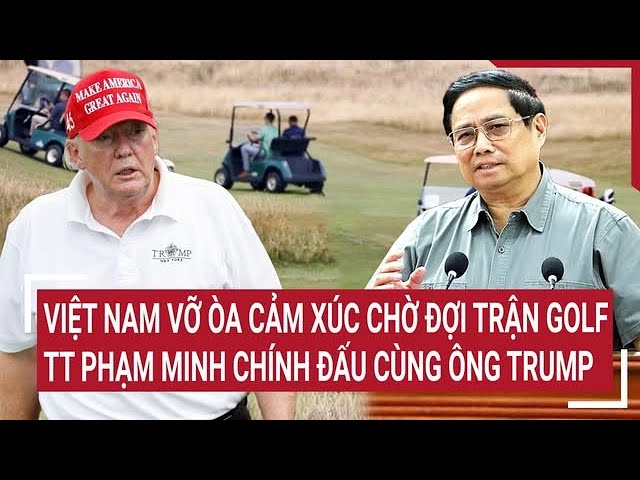 Việt Nam vỡ òa cảm xúc chờ đợi trận Golf thủ tướng Phạm Minh Chính chơi cùng ông Trump