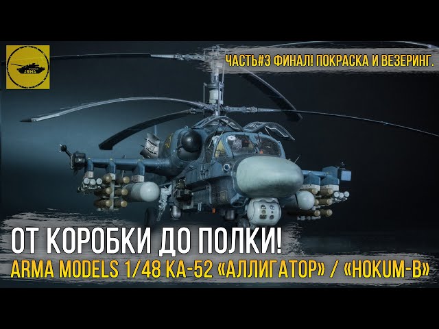 Финал сборки модели Ка-52 «Аллигатор» / Kamov Ka-52 «Hokum-B» от Arma Models в 1/48 масштабе!