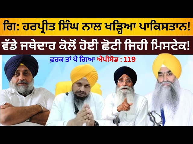 Giani Harpreet Singh ਨਾਲ ਖੜ੍ਹਿਆ Pakistan ! Farak Tan Pai Geya || Episode : 119