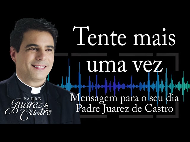 MENSAGEM - Tente mais uma vez - Padre Juarez de Castro