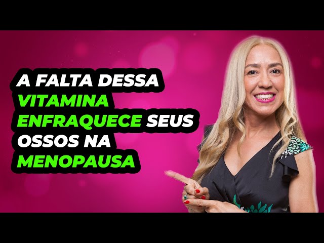 A falta dessa vitamina enfraquece seus ossos na Menopausa