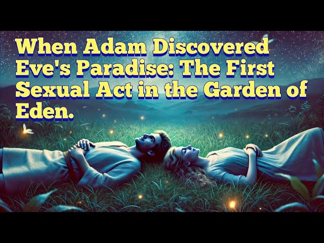 When Adam Discovered Eve's Paradise: The First Sexual Act in the Garden of Eden.