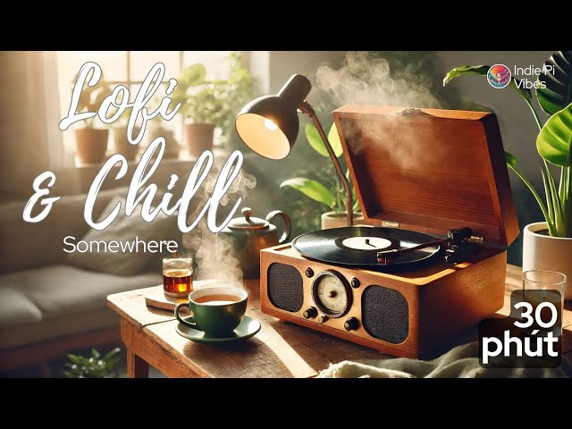 30 Phút Nhạc Lo-fi Chill – Giảm Stress & Thư Giãn Tâm Trí | Somewhere