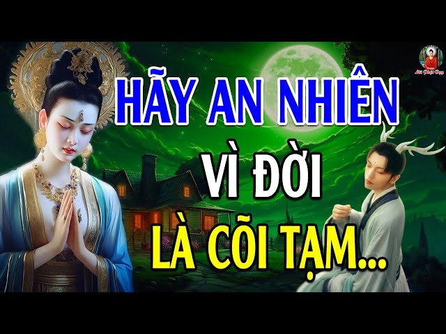 Hãy An Nhiên Vì Đời Là Cõi Tạm Cớ Làm Sao Phải Tự Khổ Chính Mình - Lời Phật Dạy (Rất Hay)