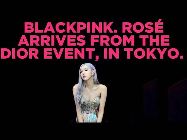 𝗨𝗦 𝗟𝗨𝗫𝗨𝗥𝗬 : 4𝗞. 60 𝗙𝗣𝗦. BLACKPINK. ROSÉ ARRIVES FROM THE DIOR EVENT, IN TOKYO.