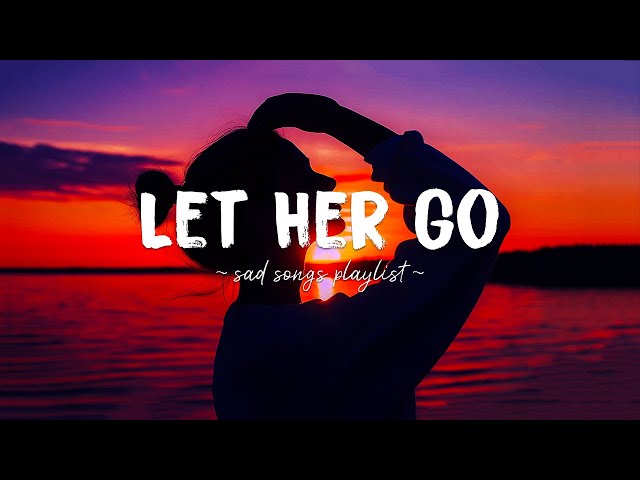 Let Her Go ♫ Sad songs playlist for broken hearts ~ You were my home, but now I have nowhere to go