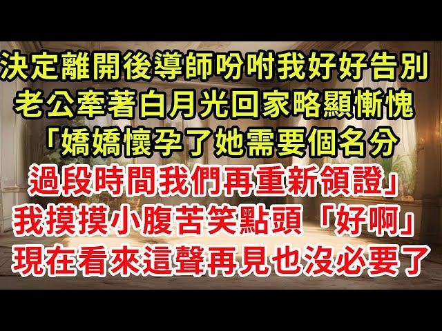 決定離開後導師吩咐我好好告別，老公牽著白月光回家略顯慚愧「嬌嬌懷孕了她需要個名分，過段時間我們再重新領證」我摸摸小腹苦笑點頭「好啊」現在看來這聲再見也沒必要了#復仇 #逆襲 #爽文