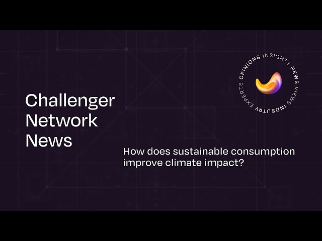 Challenger Network News #17: How Does Sustainable Consumption Improve Climate Impact?