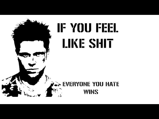 If you feel like shit everyone you hate wins!