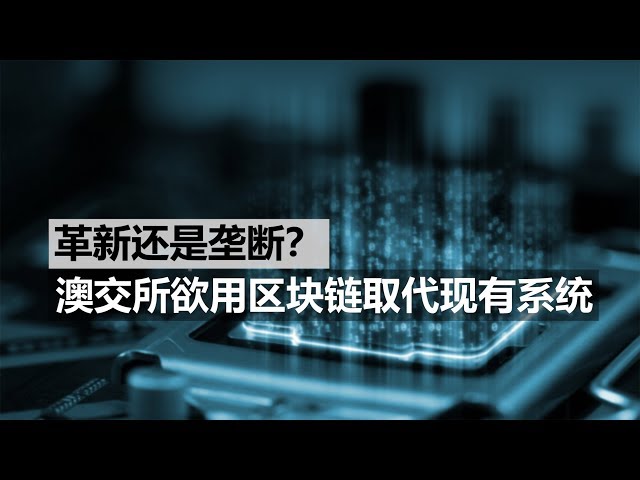 澳财有道｜革新还是垄断？澳交所欲用区块链取代现有系统