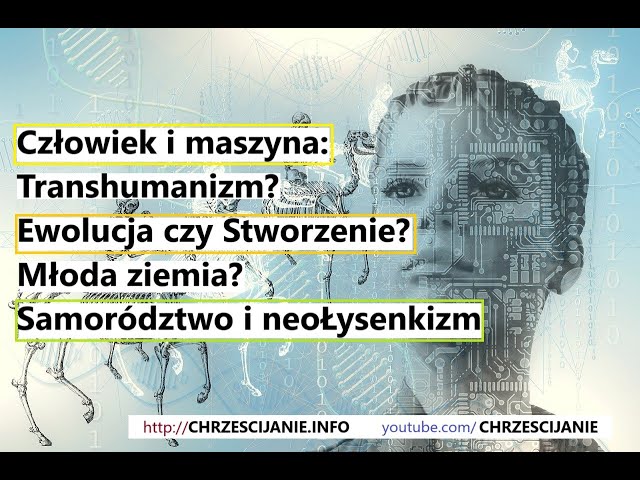 Człowiek i maszyna: Transhumanizm? Ewolucja czy Stworzenie? Młoda ziemia? Samorództwo i neoŁysenkizm