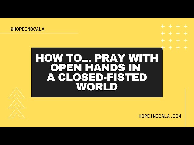 How To... Pray With Open Hands In A Closed-Fisted World