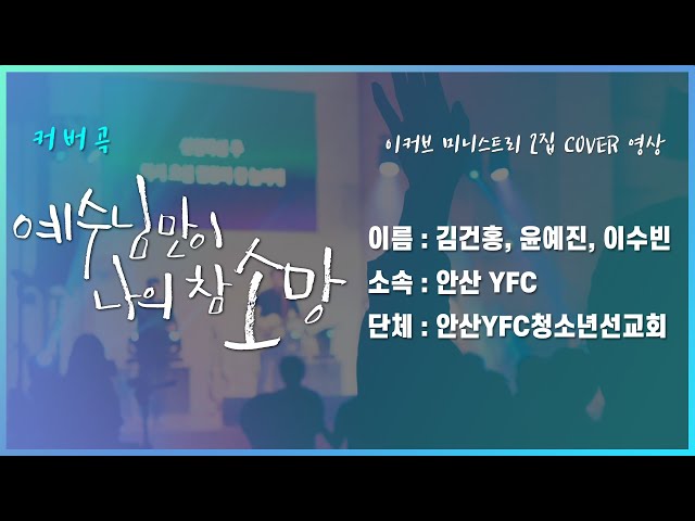 -이커브 2집 COVER 영상 “예수님만이 나의 참 소망” (안산 YFC 청소년 선교회: 김건홍 윤예진 이수빈)-