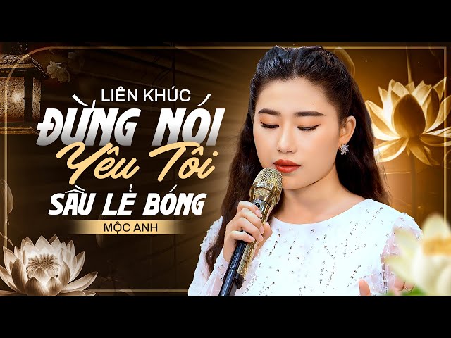 Liên Khúc Bolero Mới Nhất - Đừng Nói Yêu Tôi & Lẻ Bóng | Mộc Anh