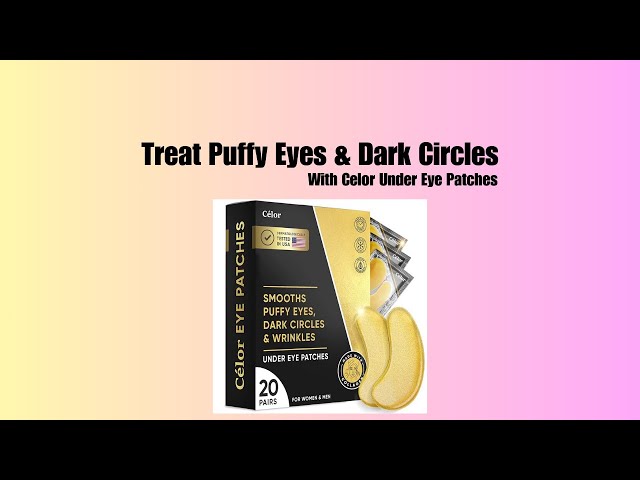 How to Treat Puffy Eyes and Dark Circles with Celor Under Eye Patches