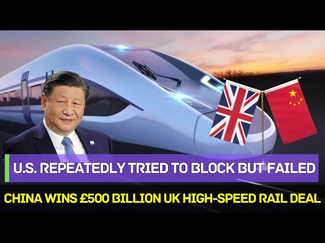 China Wins £500 Billion UK Rail Deal Despite U.S. Interference！