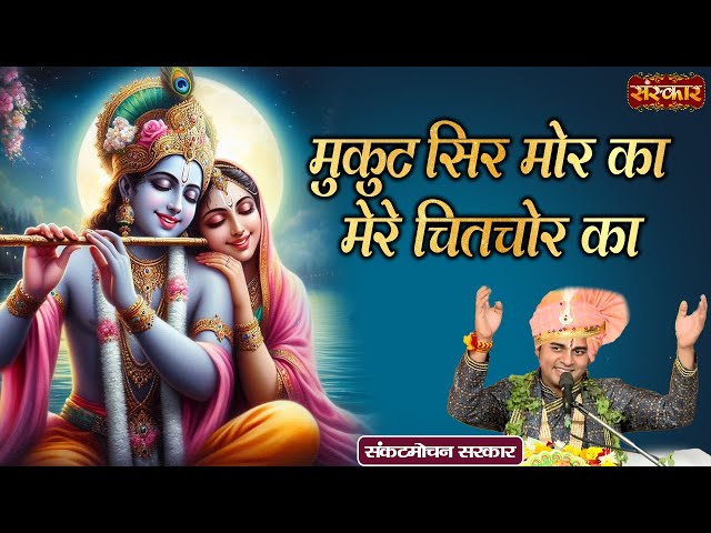 मुकुट सिर मोर का मेरे चितचोर का Mukut Sir Mor Ka ~ Sankat Mochan Sarkar | Krishna Bhajan | SanskarTV