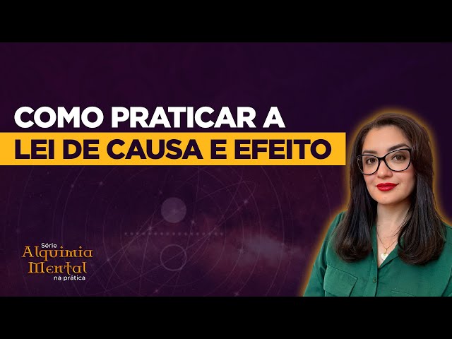 Como praticar a Lei de Causa e Efeito | Série Alquimia Mental na Prática