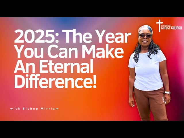 2025:The Year You Can Make An Eternal Difference!