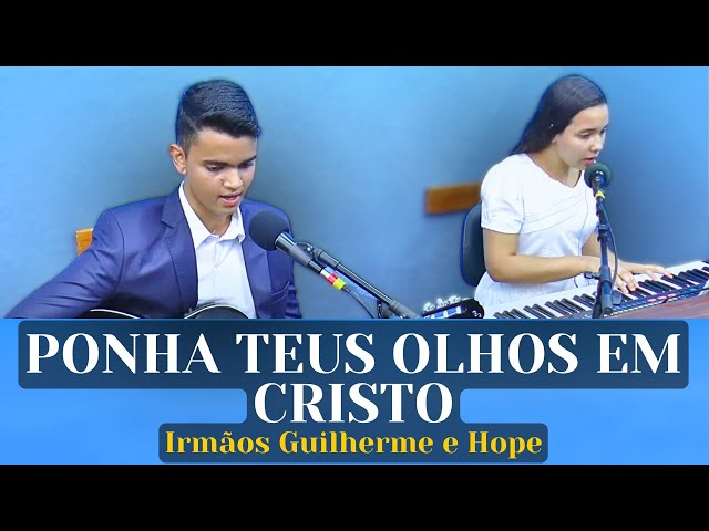 PONHA TEUS OLHOS EM CRISTO - Irmãos Guilherme e Hope Cipriano.