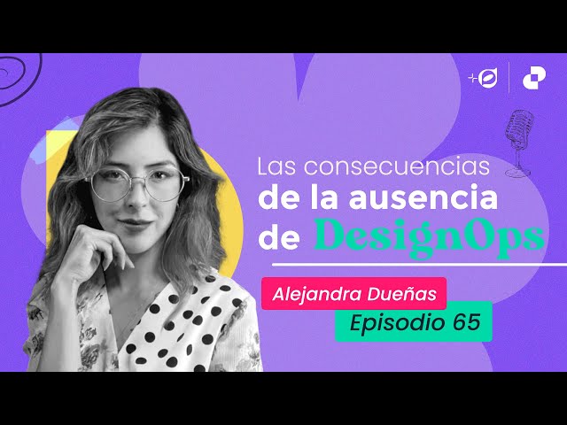 Ep065 - Las consecuencias de la ausencia de DesignOps - Alejandra Dueñas - La suma de DesignOps