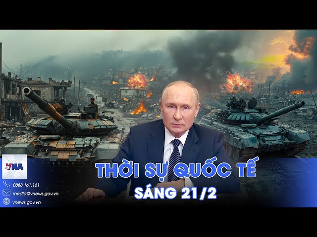 Thời sự Quốc tế sáng 21/2.Tổng thống Putin tuyên bố nóng,Nga tiến đánh bất ngờ;Anh, Pháp sắp thăm Mỹ